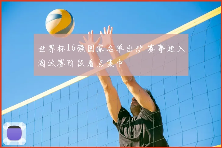 世界杯16强国家名单出炉 赛事进入淘汰赛阶段看点集中