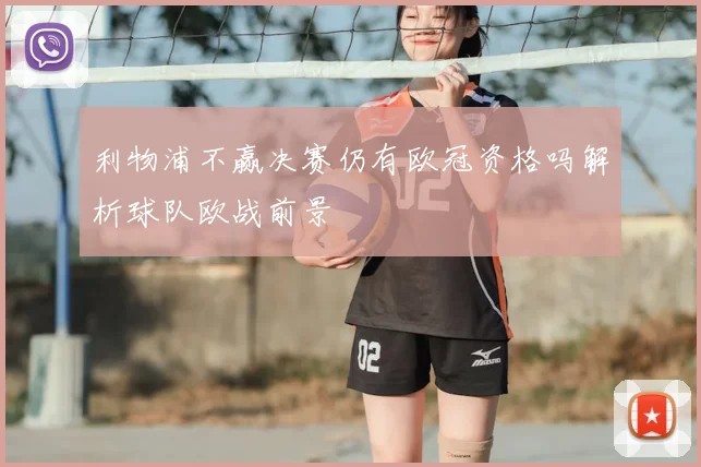 利物浦不赢决赛仍有欧冠资格吗解析球队欧战前景
