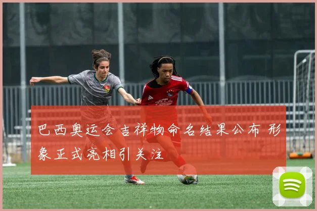 巴西奥运会吉祥物命名结果公布 形象正式亮相引关注