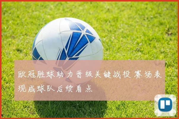 欧冠胜球助力晋级关键战役 赛场表现成球队后续看点